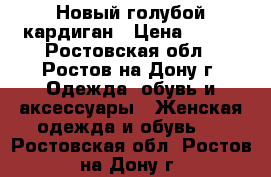 Новый голубой кардиган › Цена ­ 500 - Ростовская обл., Ростов-на-Дону г. Одежда, обувь и аксессуары » Женская одежда и обувь   . Ростовская обл.,Ростов-на-Дону г.